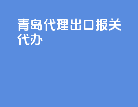 青岛代理出口报关代办