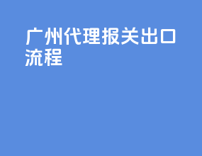 广州代理报关出口流程