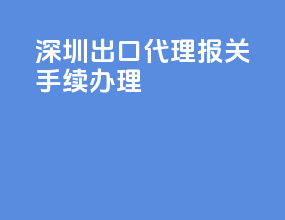 深圳出口代理报关手续办理