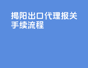揭阳出口代理报关手续流程