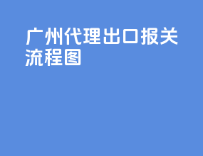 广州代理出口报关流程图