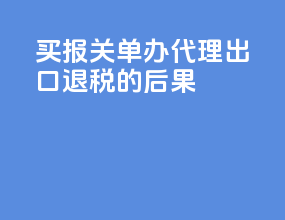 买报关单办代理出口退税的后果