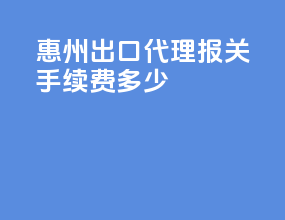 惠州出口代理报关手续费多少