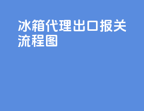 冰箱代理出口报关流程图