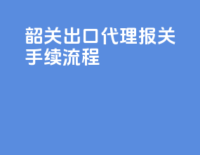韶关出口代理报关手续流程