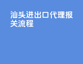 汕头进出口代理报关流程