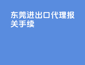 东莞进出口代理报关手续