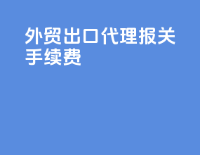 外贸出口代理报关手续费