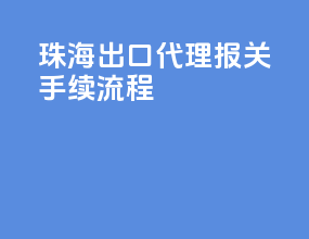 珠海出口代理报关手续流程