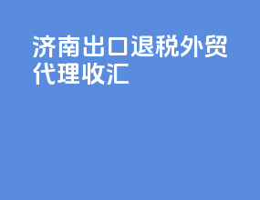 济南出口退税外贸代理收汇