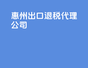 惠州出口退税代理公司