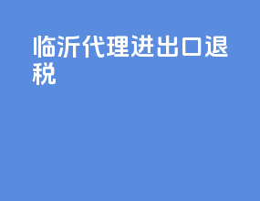 临沂代理进出口退税
