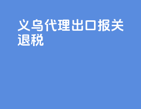 义乌代理出口报关退税