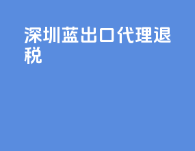 深圳 蓝出口代理退税