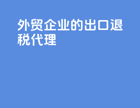 外贸企业的出口退税代理