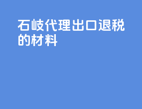 石岐代理出口退税的材料