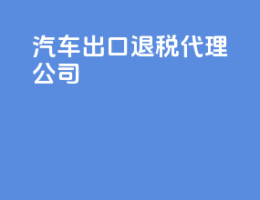汽车出口退税代理公司
