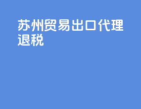 苏州贸易出口代理退税
