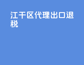 江干区代理出口退税