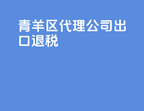 青羊区代理公司出口退税