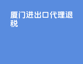 厦门进出口代理退税