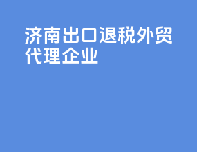 济南出口退税外贸代理企业
