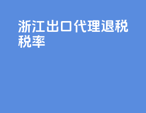浙江出口代理退税税率