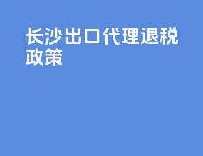 长沙出口代理退税政策