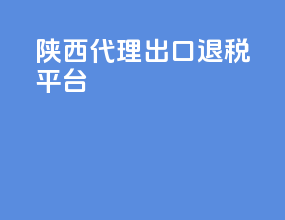 陕西代理出口退税平台
