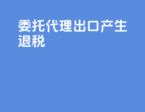 委托代理出口产生退税