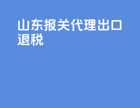 山东报关代理出口退税