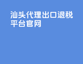 汕头代理出口退税平台官网