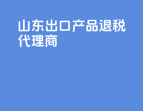 山东出口产品退税代理商
