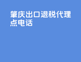 肇庆出口退税代理点电话