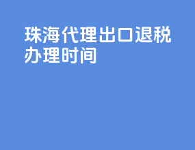珠海代理出口退税办理时间