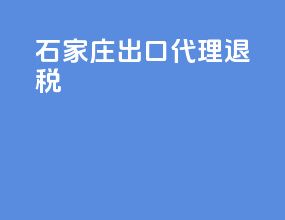 石家庄出口代理退税