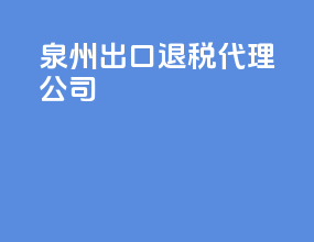 泉州出口退税代理公司