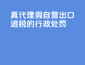真代理假自营出口退税的行政处罚