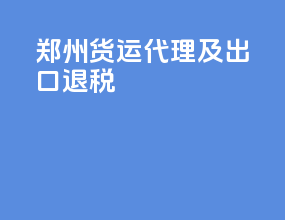 郑州货运代理及出口退税