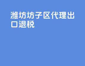 潍坊坊子区代理出口退税