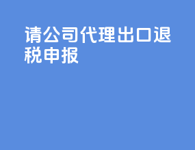 请公司代理出口退税申报
