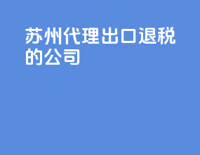 苏州代理出口退税的公司