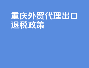 重庆外贸代理出口退税政策