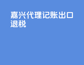嘉兴代理记账出口退税