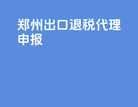 郑州出口退税代理申报