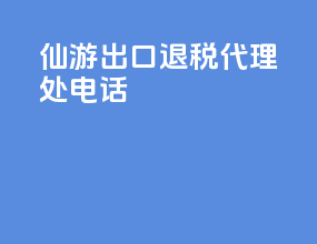 仙游出口退税代理处电话