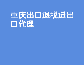 重庆出口退税进出口代理