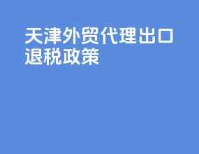 天津外贸代理出口退税政策