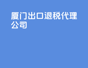 厦门出口退税代理公司