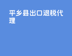平乡县出口退税代理